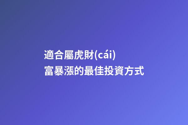 適合屬虎財(cái)富暴漲的最佳投資方式