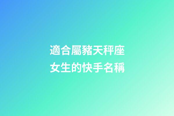 適合屬豬天秤座女生的快手名稱-第1張-星座運勢-玄機派