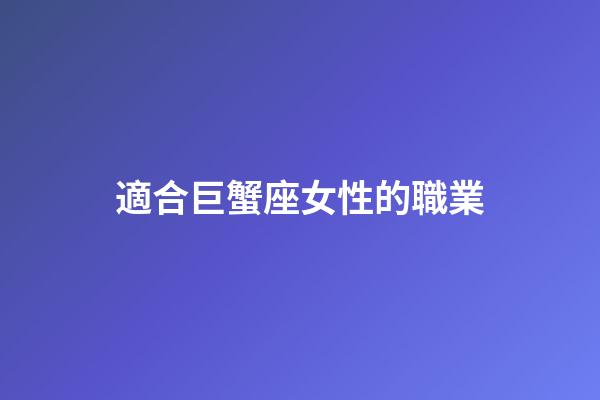 適合巨蟹座女性的職業-第1張-星座運勢-玄機派