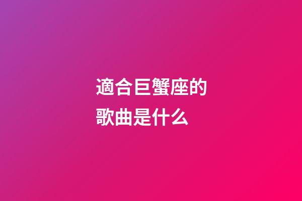 適合巨蟹座的歌曲是什么-第1張-星座運勢-玄機派