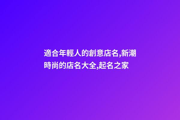 適合年輕人的創意店名,新潮時尚的店名大全,起名之家-第1張-店鋪起名-玄機派
