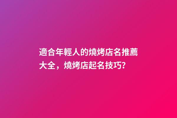 適合年輕人的燒烤店名推薦大全，燒烤店起名技巧？-第1張-店鋪起名-玄機派