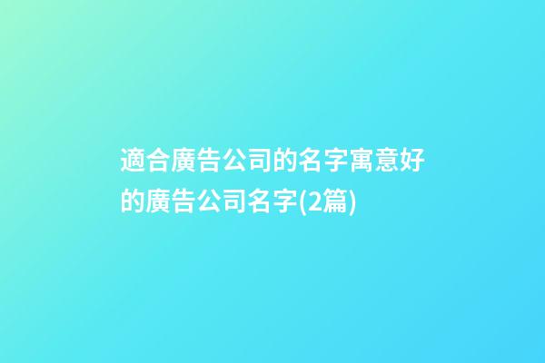 適合廣告公司的名字寓意好的廣告公司名字(2篇)-第1張-公司起名-玄機(jī)派