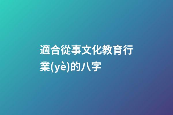 適合從事文化教育行業(yè)的八字