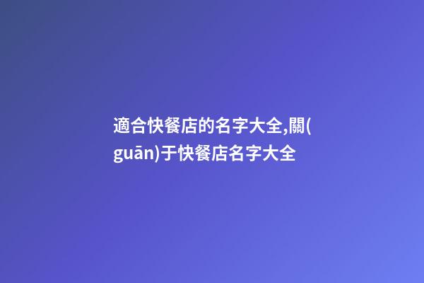 適合快餐店的名字大全,關(guān)于快餐店名字大全-第1張-店鋪起名-玄機(jī)派