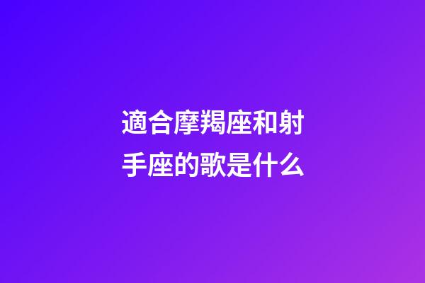適合摩羯座和射手座的歌是什么-第1張-星座運勢-玄機派