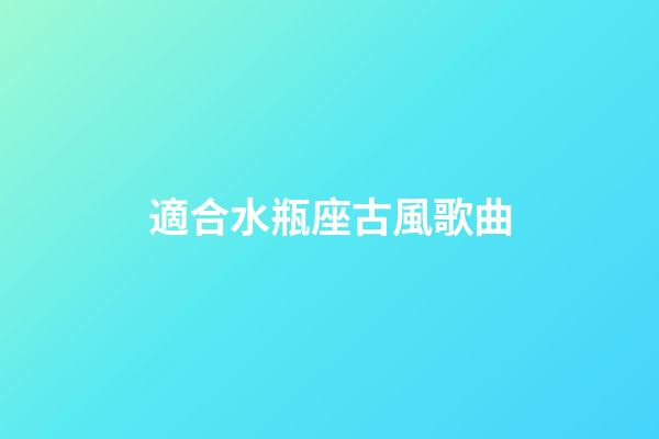 適合水瓶座古風歌曲-第1張-星座運勢-玄機派