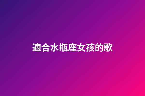 適合水瓶座女孩的歌-第1張-星座運勢-玄機派