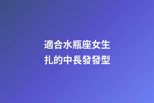 適合水瓶座女生扎的中長發發型-第1張-星座運勢-玄機派