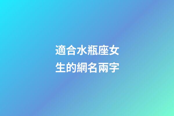 適合水瓶座女生的網名兩字