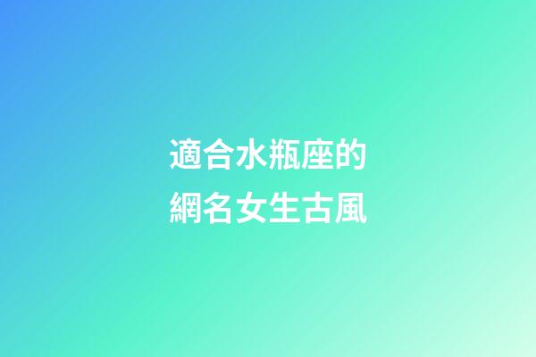 適合水瓶座的網名女生古風-第1張-星座運勢-玄機派