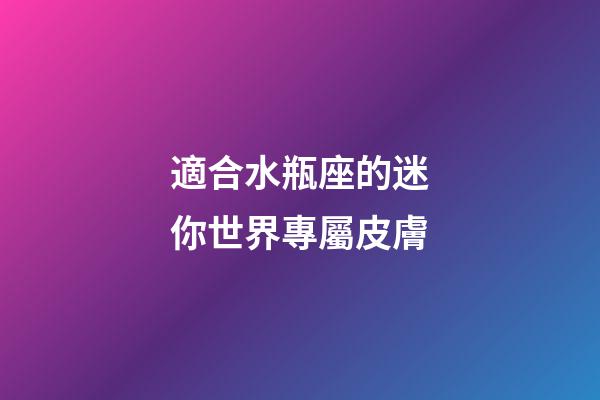 適合水瓶座的迷你世界專屬皮膚-第1張-星座運勢-玄機派
