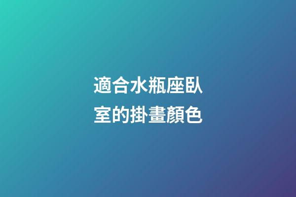 適合水瓶座臥室的掛畫顏色-第1張-星座運勢-玄機派