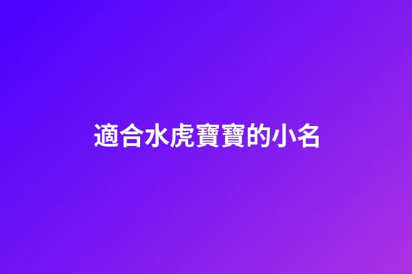 適合水虎寶寶的小名(水虎寶寶有什么說法)-第1張-寶寶起名-玄機派