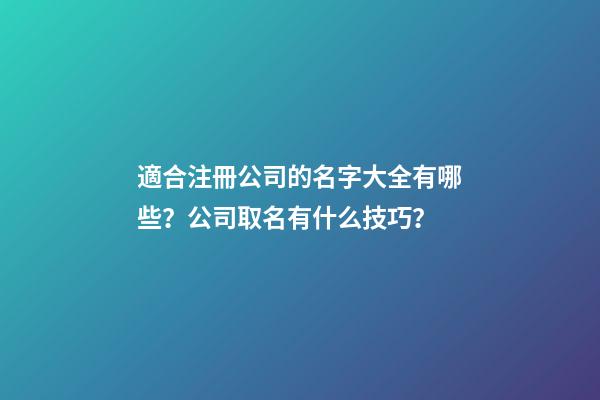 適合注冊公司的名字大全有哪些？公司取名有什么技巧？-第1張-公司起名-玄機派