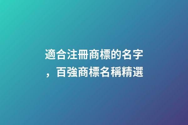 適合注冊商標的名字，百強商標名稱精選-第1張-商標起名-玄機派