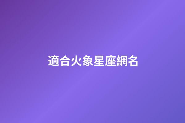 適合火象星座網名-第1張-星座運勢-玄機派
