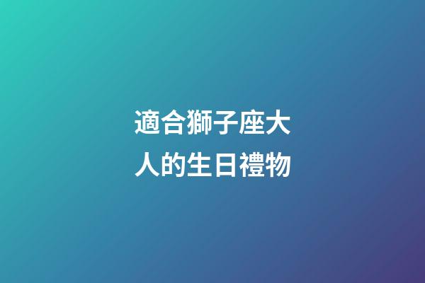 適合獅子座大人的生日禮物-第1張-星座運勢-玄機派