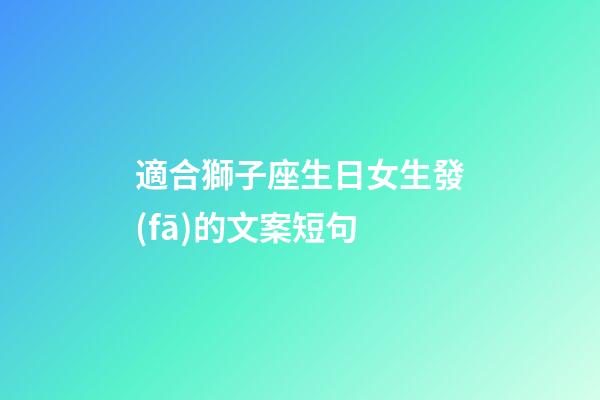 適合獅子座生日女生發(fā)的文案短句-第1張-星座運(yùn)勢(shì)-玄機(jī)派