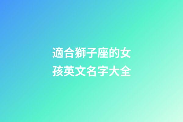 適合獅子座的女孩英文名字大全-第1張-星座運(yùn)勢(shì)-玄機(jī)派