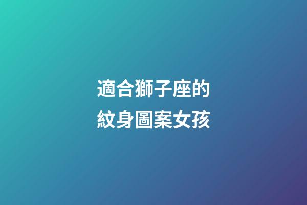 適合獅子座的紋身圖案女孩-第1張-星座運勢-玄機派