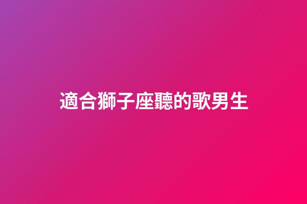 適合獅子座聽的歌男生-第1張-星座運勢-玄機派