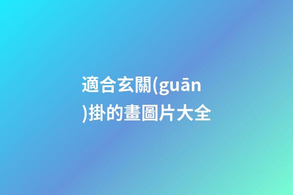 適合玄關(guān)掛的畫圖片大全