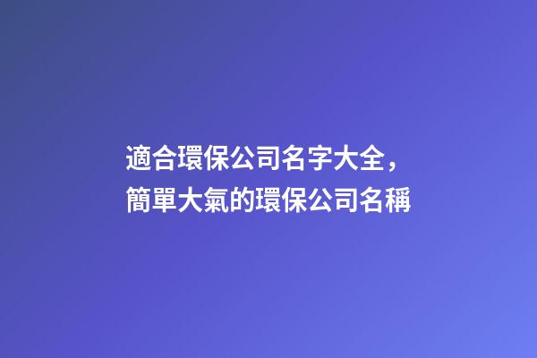 適合環保公司名字大全，簡單大氣的環保公司名稱