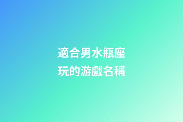 適合男水瓶座玩的游戲名稱-第1張-星座運勢-玄機派