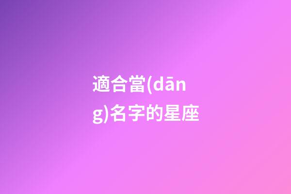 適合當(dāng)名字的星座-第1張-星座運(yùn)勢(shì)-玄機(jī)派