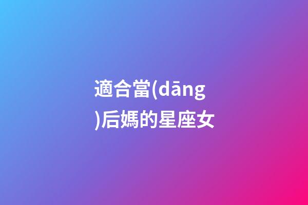 適合當(dāng)后媽的星座女-第1張-星座運(yùn)勢-玄機(jī)派