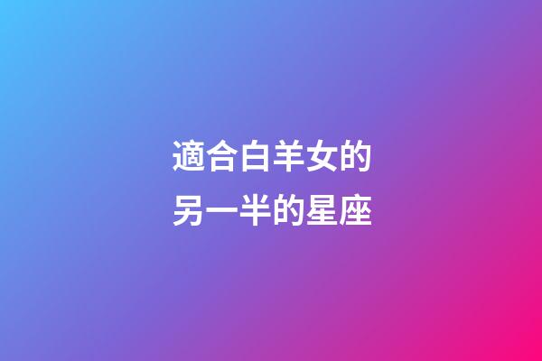 適合白羊女的另一半的星座-第1張-星座運勢-玄機派