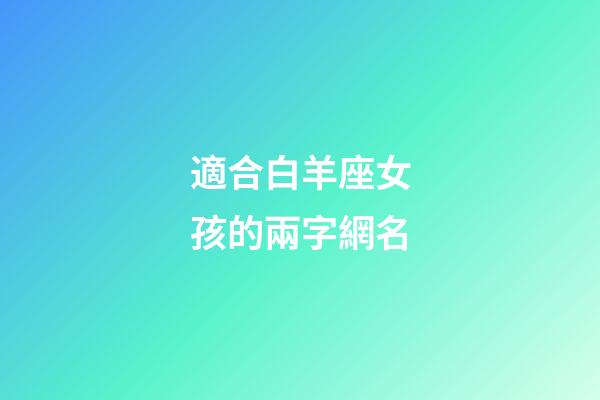 適合白羊座女孩的兩字網名-第1張-星座運勢-玄機派