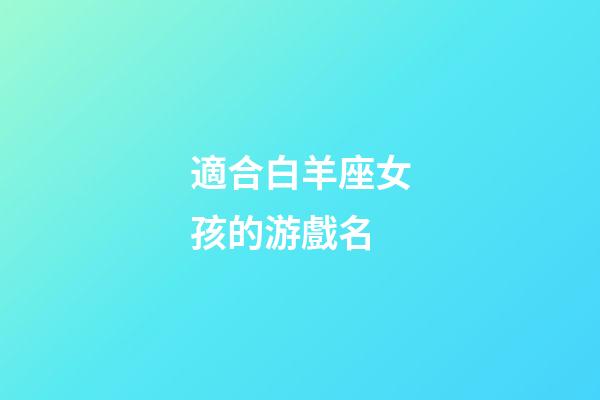 適合白羊座女孩的游戲名-第1張-星座運勢-玄機派