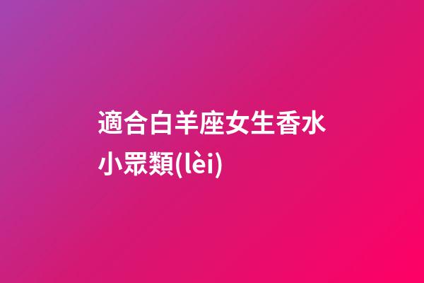 適合白羊座女生香水小眾類(lèi)