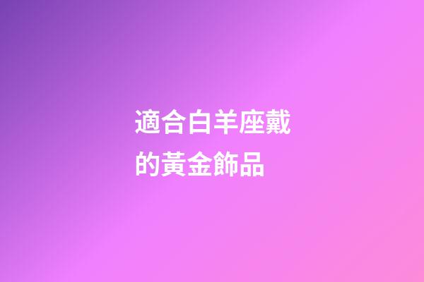 適合白羊座戴的黃金飾品-第1張-星座運勢-玄機派
