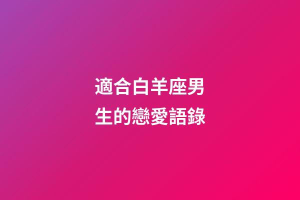 適合白羊座男生的戀愛語錄-第1張-星座運勢-玄機派