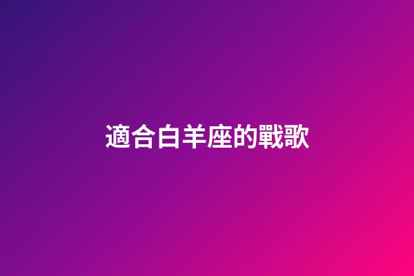 適合白羊座的戰歌-第1張-星座運勢-玄機派