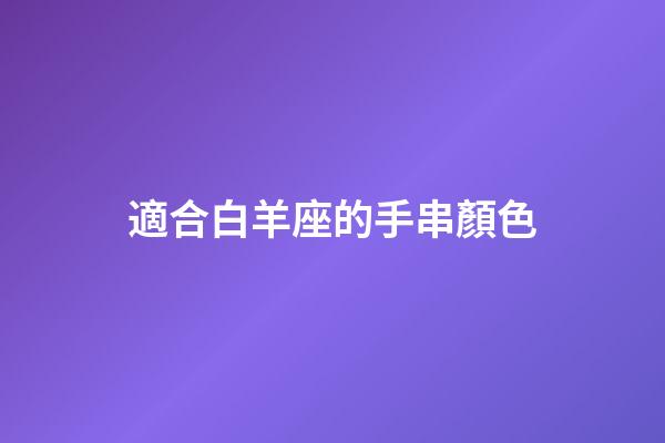 適合白羊座的手串顏色-第1張-星座運勢-玄機派