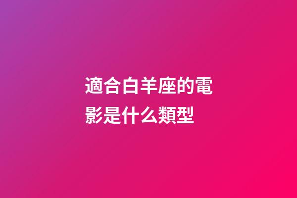 適合白羊座的電影是什么類型-第1張-星座運勢-玄機派