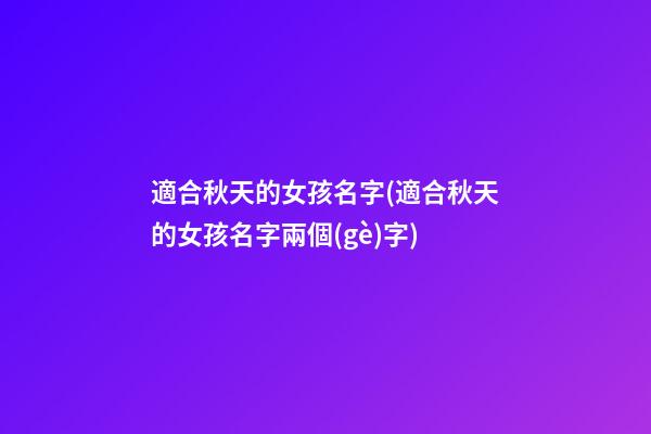 適合秋天的女孩名字(適合秋天的女孩名字兩個(gè)字)