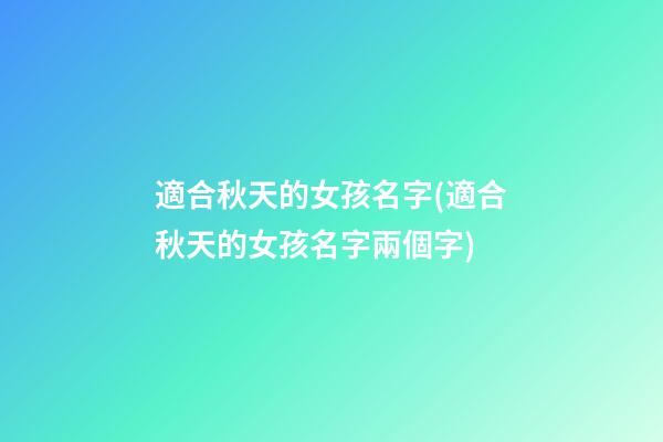 適合秋天的女孩名字(適合秋天的女孩名字兩個字)