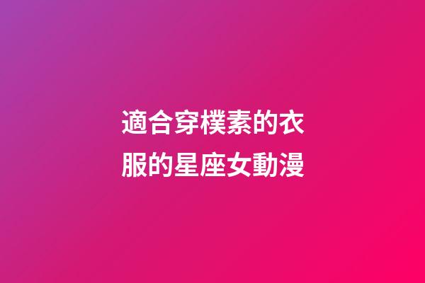 適合穿樸素的衣服的星座女動漫-第1張-星座運勢-玄機派