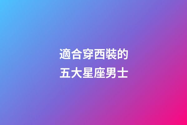 適合穿西裝的五大星座男士-第1張-星座運(yùn)勢(shì)-玄機(jī)派