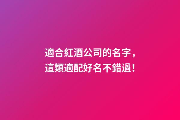適合紅酒公司的名字，這類適配好名不錯過！-第1張-公司起名-玄機派