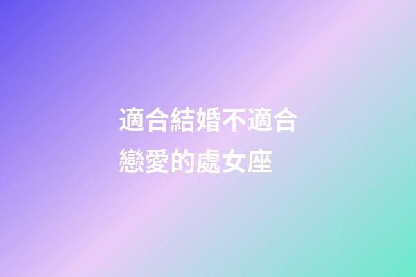 適合結婚不適合戀愛的處女座-第1張-星座運勢-玄機派