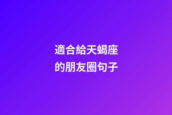適合給天蝎座的朋友圈句子-第1張-星座運(yùn)勢(shì)-玄機(jī)派