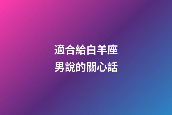 適合給白羊座男說的關心話-第1張-星座運勢-玄機派