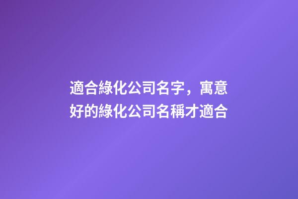 適合綠化公司名字，寓意好的綠化公司名稱才適合-第1張-公司起名-玄機派