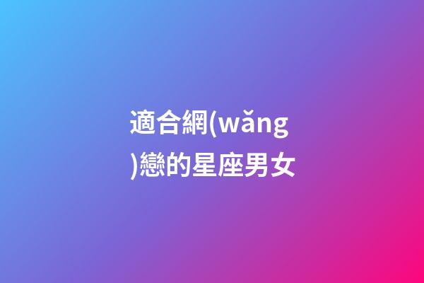 適合網(wǎng)戀的星座男女-第1張-星座運勢-玄機(jī)派
